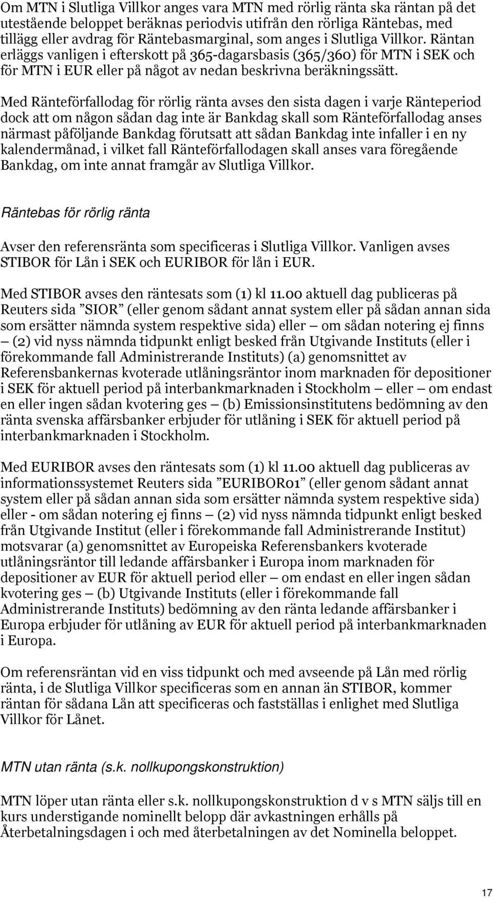 Med Ränteförfallodag för rörlig ränta avses den sista dagen i varje Ränteperiod dock att om någon sådan dag inte är Bankdag skall som Ränteförfallodag anses närmast påföljande Bankdag förutsatt att