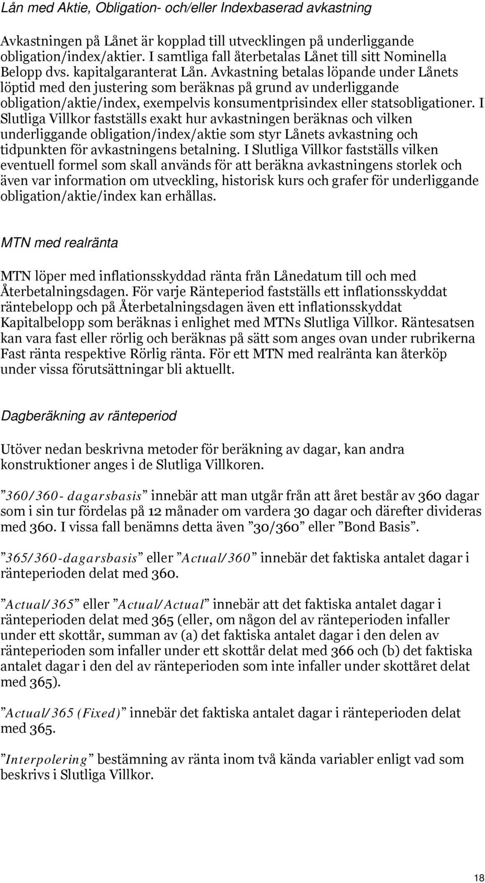 Avkastning betalas löpande under Lånets löptid med den justering som beräknas på grund av underliggande obligation/aktie/index, exempelvis konsumentprisindex eller statsobligationer.