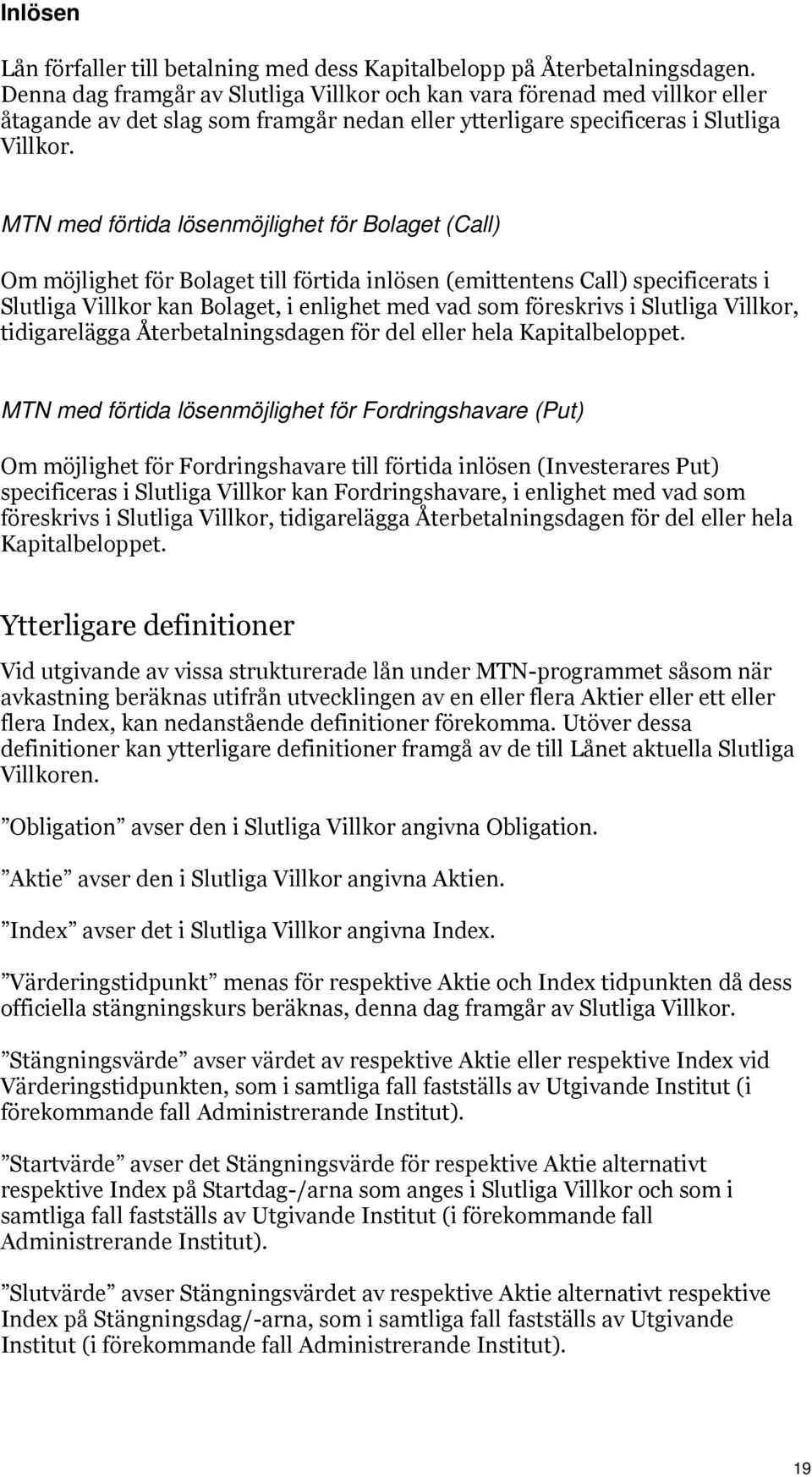 MTN med förtida lösenmöjlighet för Bolaget (Call) Om möjlighet för Bolaget till förtida inlösen (emittentens Call) specificerats i Slutliga Villkor kan Bolaget, i enlighet med vad som föreskrivs i