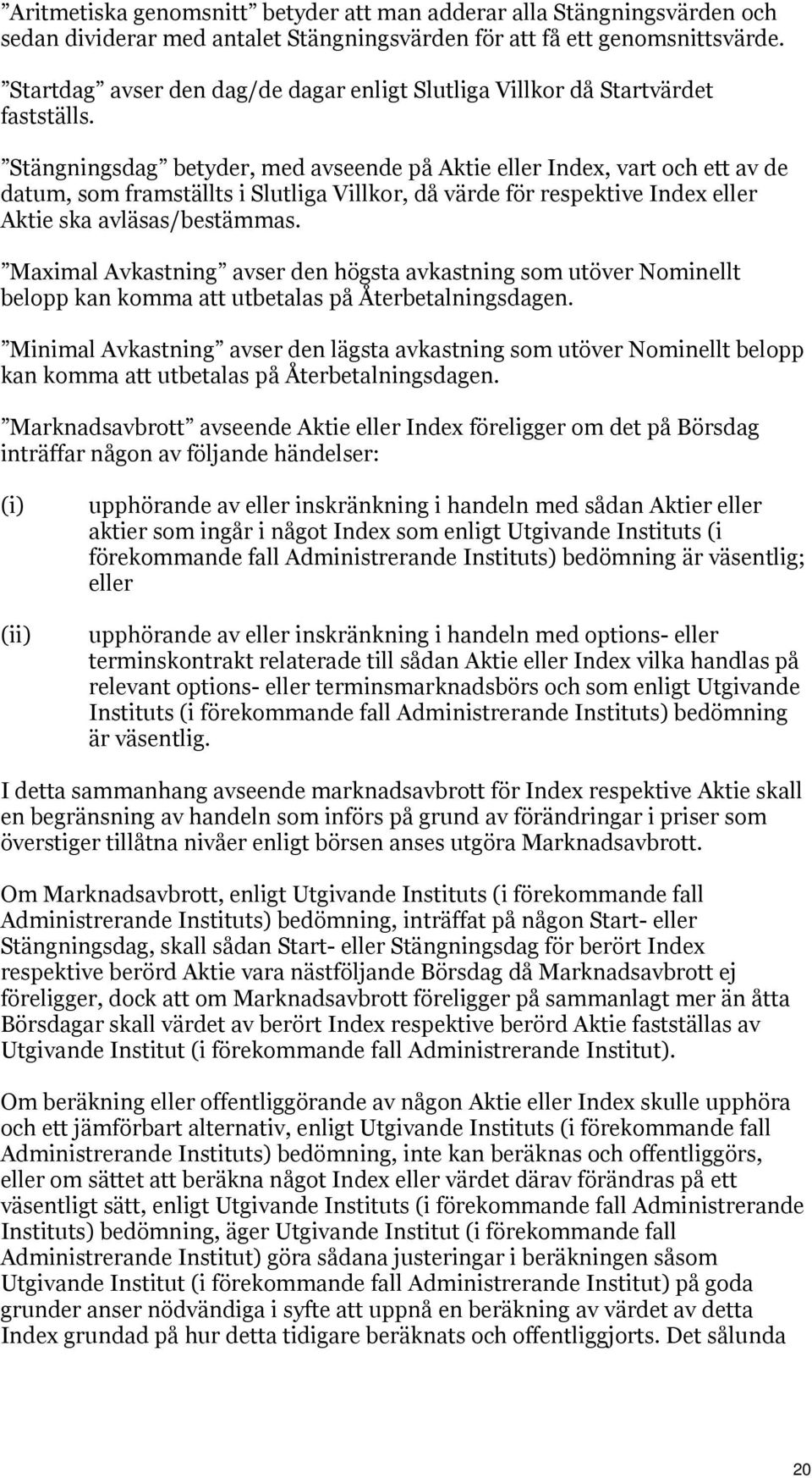 Stängningsdag betyder, med avseende på Aktie eller Index, vart och ett av de datum, som framställts i Slutliga Villkor, då värde för respektive Index eller Aktie ska avläsas/bestämmas.