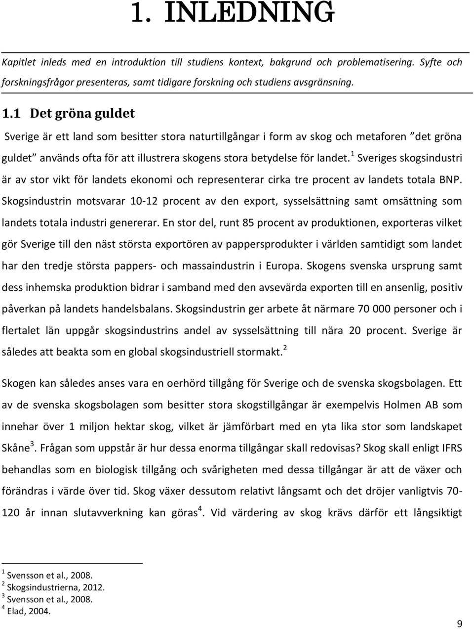 1 Sveriges skogsindustri är av stor vikt för landets ekonomi och representerar cirka tre procent av landets totala BNP.