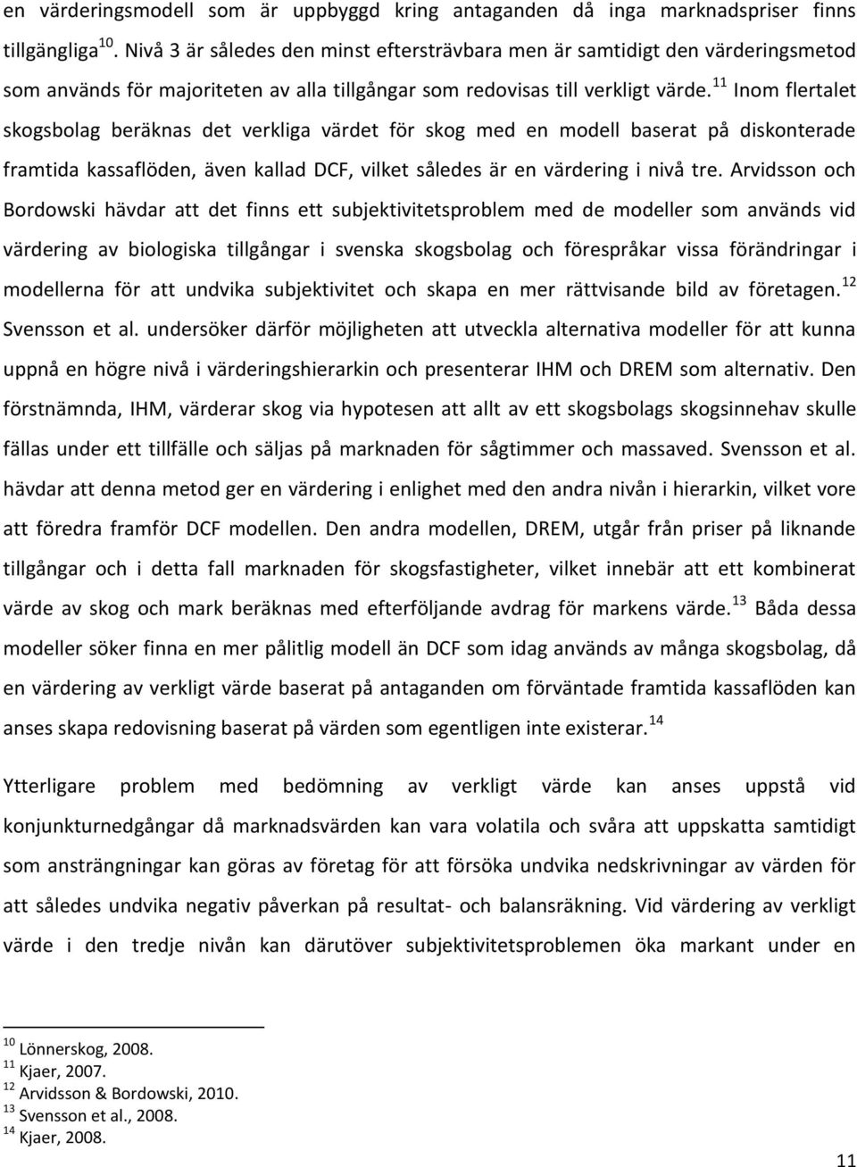 11 Inom flertalet skogsbolag beräknas det verkliga värdet för skog med en modell baserat på diskonterade framtida kassaflöden, även kallad DCF, vilket således är en värdering i nivå tre.