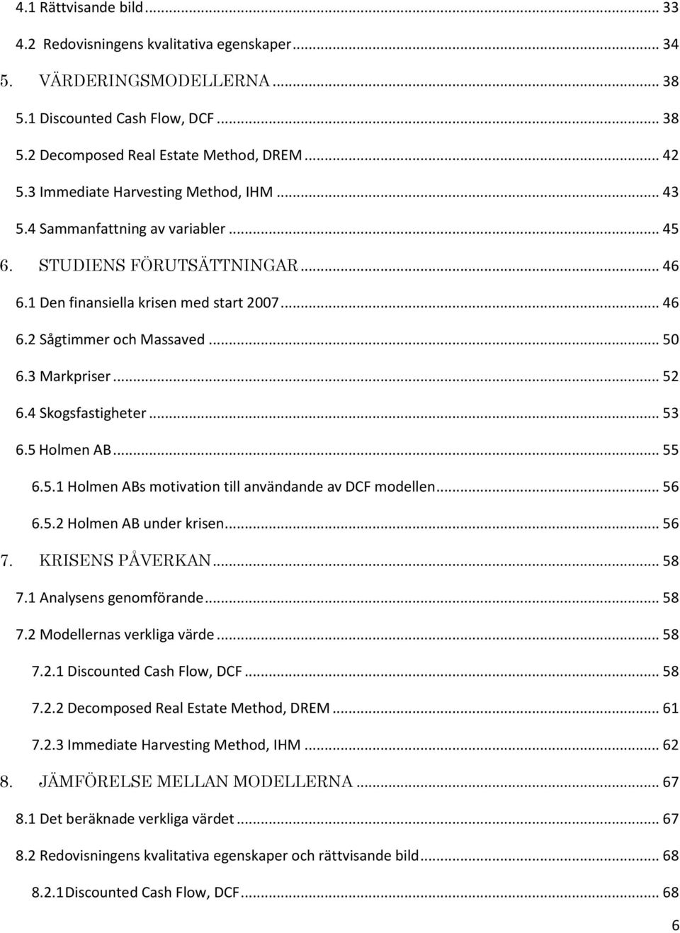 3 Markpriser... 52 6.4 Skogsfastigheter... 53 6.5 Holmen AB... 55 6.5.1 Holmen ABs motivation till användande av DCF modellen... 56 6.5.2 Holmen AB under krisen... 56 7. KRISENS PÅVERKAN... 58 7.