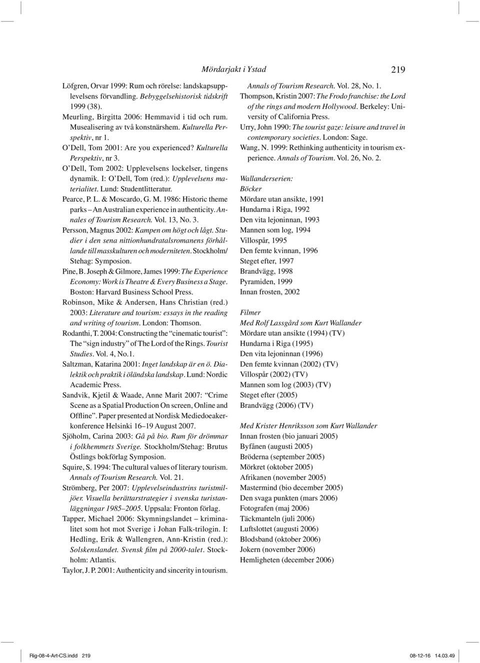 ): Upplevelsens materialitet. Lund: Studentlitteratur. Pearce, P. L. & Moscardo, G. M. 1986: Historic theme parks An Australian experience in authenticity. Annales of Tourism Research. Vol. 13, No. 3.