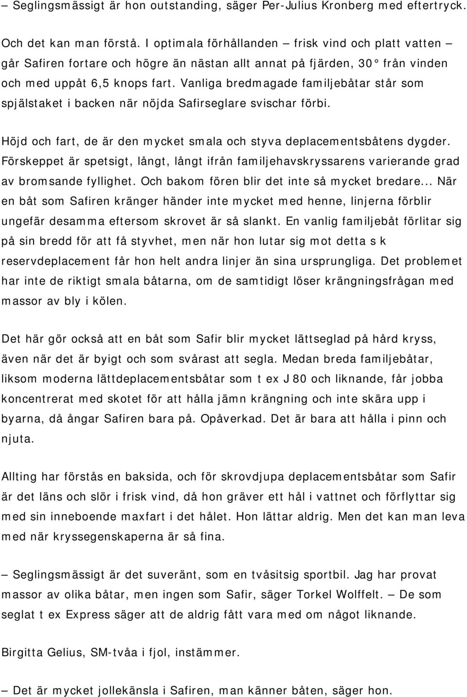 Vanliga bredmagade familjebåtar står som spjälstaket i backen när nöjda Safirseglare svischar förbi. Höjd och fart, de är den mycket smala och styva deplacementsbåtens dygder.