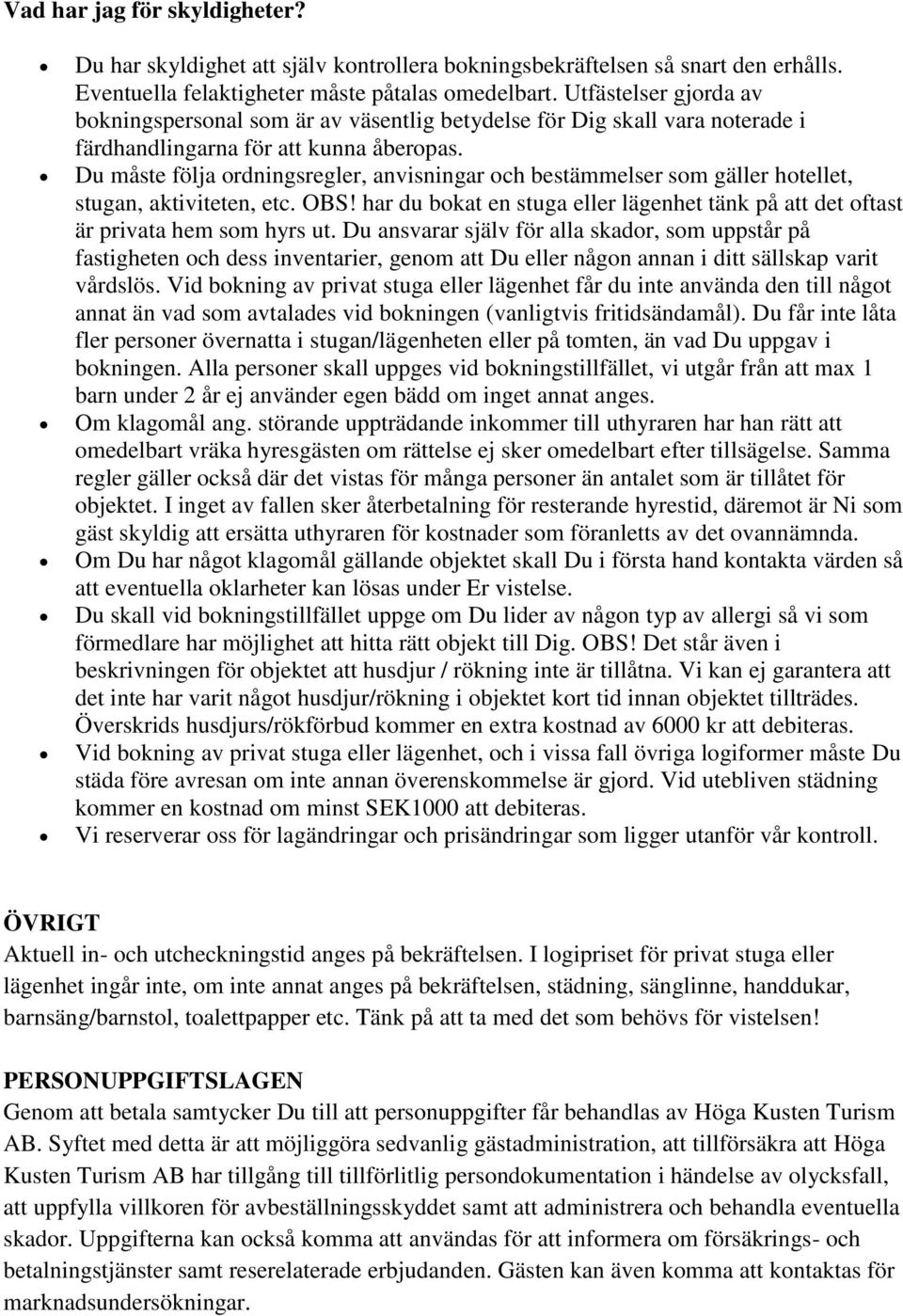 Du måste följa ordningsregler, anvisningar och bestämmelser som gäller hotellet, stugan, aktiviteten, etc. OBS! har du bokat en stuga eller lägenhet tänk på att det oftast är privata hem som hyrs ut.