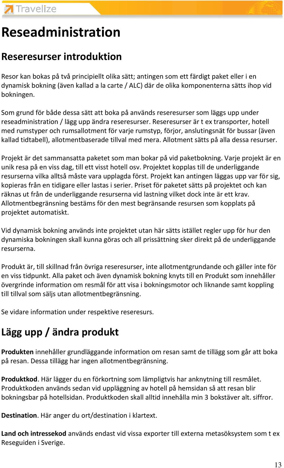 Reseresurser är t ex transporter, hotell med rumstyper och rumsallotment för varje rumstyp, förjor, anslutingsnät för bussar (även kallad tidtabell), allotmentbaserade tillval med mera.