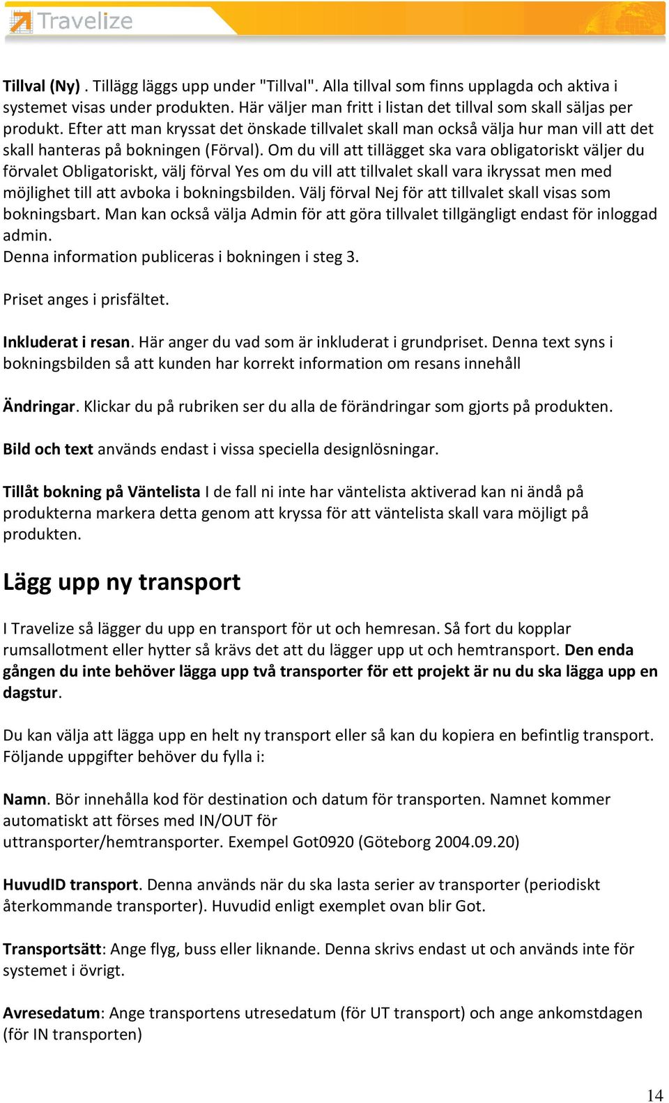 Om du vill att tillägget ska vara obligatoriskt väljer du förvalet Obligatoriskt, välj förval Yes om du vill att tillvalet skall vara ikryssat men med möjlighet till att avboka i bokningsbilden.