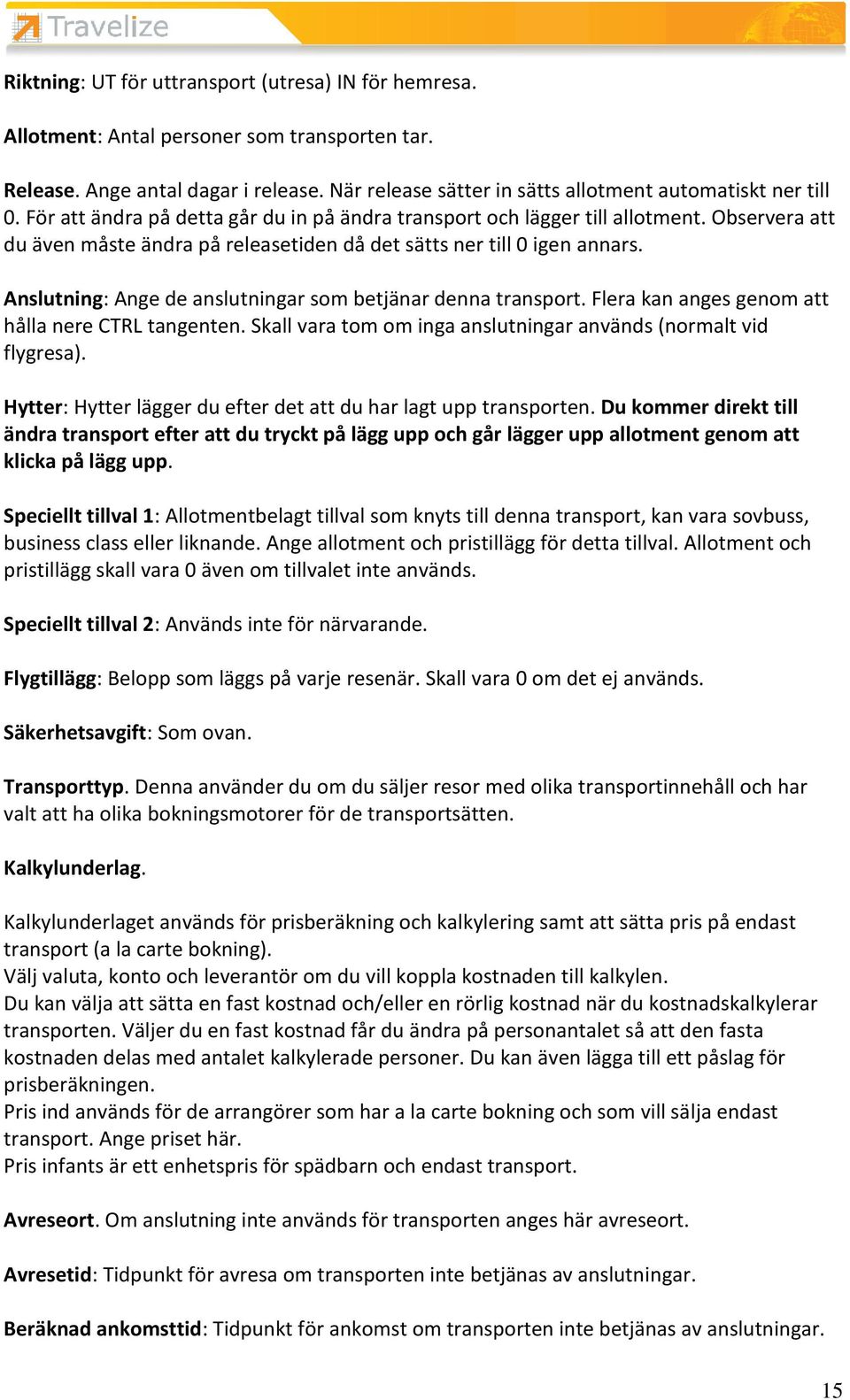 Anslutning: Ange de anslutningar som betjänar denna transport. Flera kan anges genom att hålla nere CTRL tangenten. Skall vara tom om inga anslutningar används (normalt vid flygresa).