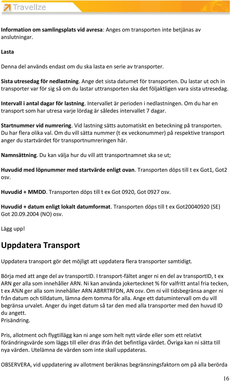 Intervallet är perioden i nedlastningen. Om du har en transport som har utresa varje lördag är således intervallet 7 dagar. Startnummer vid numrering.