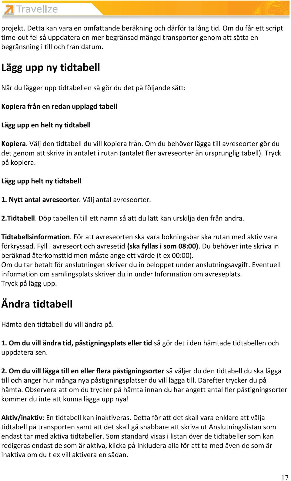 Lägg upp ny tidtabell När du lägger upp tidtabellen så gör du det på följande sätt: Kopiera från en redan upplagd tabell Lägg upp en helt ny tidtabell Kopiera. Välj den tidtabell du vill kopiera från.