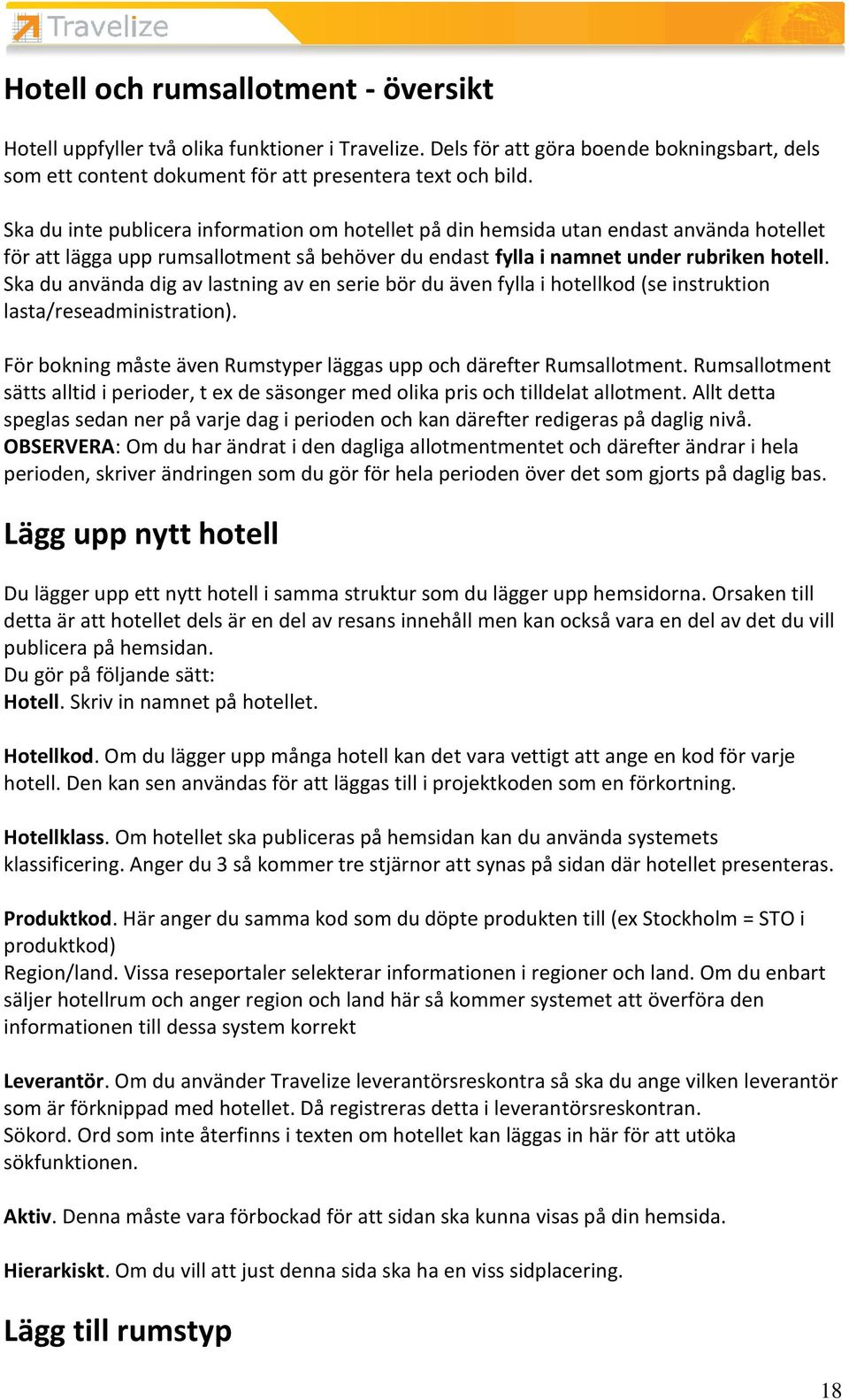 Ska du använda dig av lastning av en serie bör du även fylla i hotellkod (se instruktion lasta/reseadministration). För bokning måste även Rumstyper läggas upp och därefter Rumsallotment.