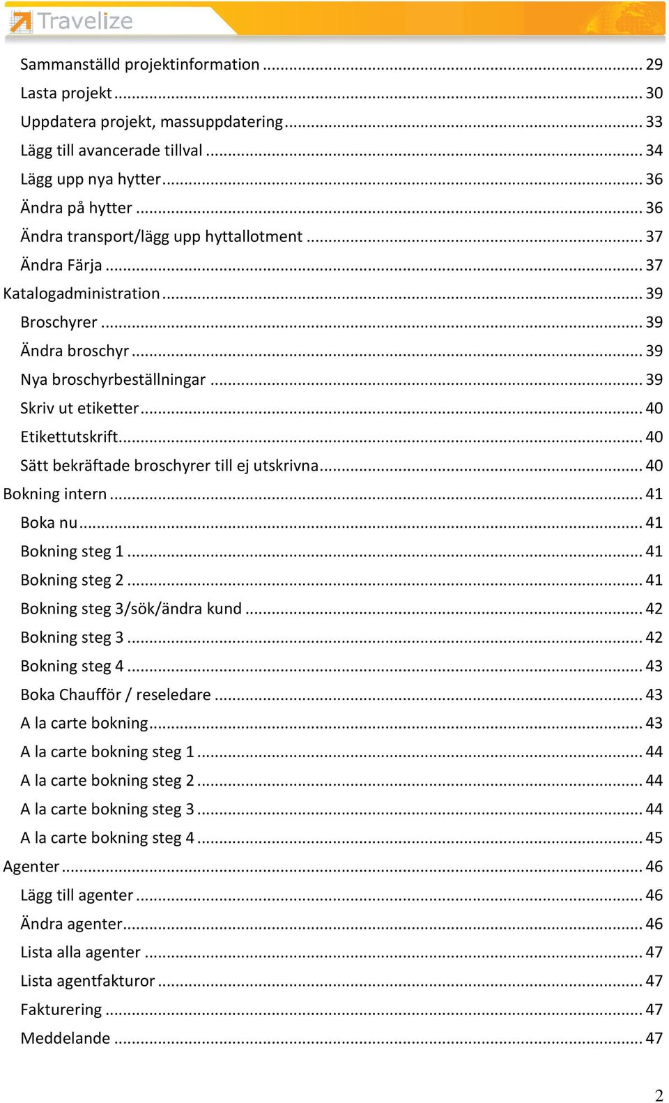 .. 40 Etikettutskrift... 40 Sätt bekräftade broschyrer till ej utskrivna... 40 Bokning intern... 41 Boka nu... 41 Bokning steg 1... 41 Bokning steg 2... 41 Bokning steg 3/sök/ändra kund.