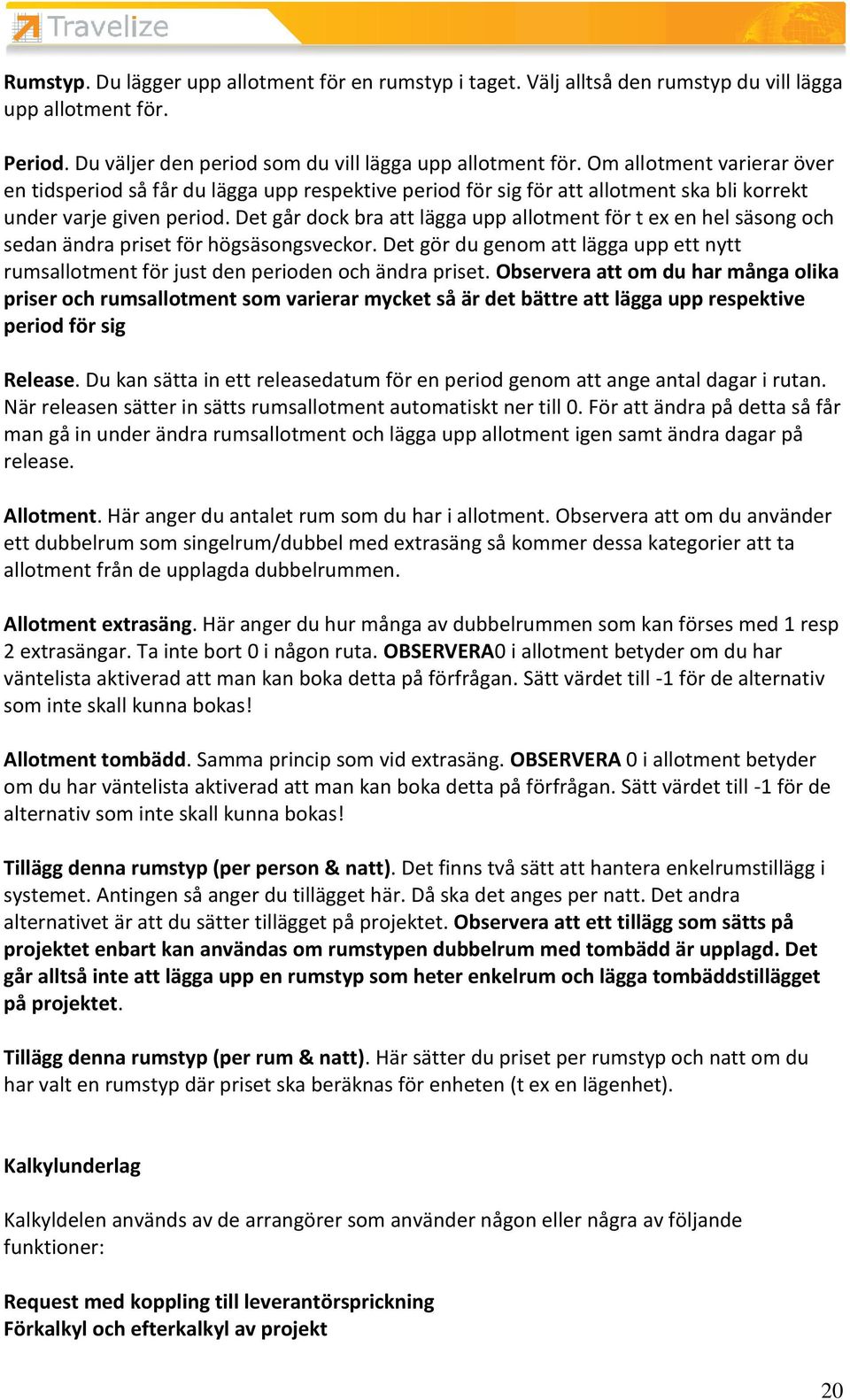 Det går dock bra att lägga upp allotment för t ex en hel säsong och sedan ändra priset för högsäsongsveckor.