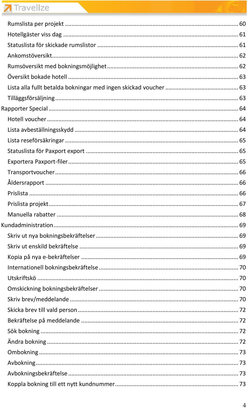 .. 65 Statuslista för Paxport export... 65 Exportera Paxport-filer... 65 Transportvoucher... 66 Åldersrapport... 66 Prislista... 66 Prislista projekt... 67 Manuella rabatter... 68 Kundadministration.