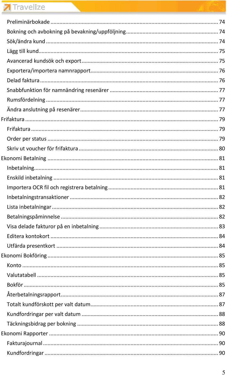 .. 79 Skriv ut voucher för frifaktura... 80 Ekonomi Betalning... 81 Inbetalning... 81 Enskild inbetalning... 81 Importera OCR fil och registrera betalning... 81 Inbetalningstransaktioner.