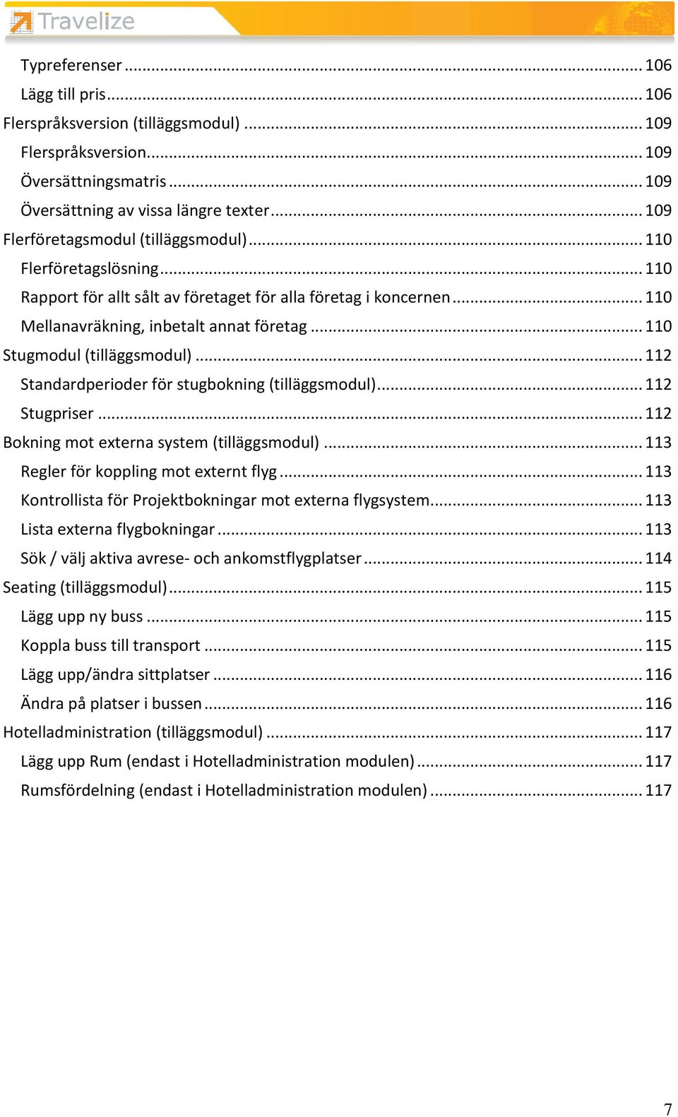 .. 110 Stugmodul (tilläggsmodul)... 112 Standardperioder för stugbokning (tilläggsmodul)... 112 Stugpriser... 112 Bokning mot externa system (tilläggsmodul)... 113 Regler för koppling mot externt flyg.