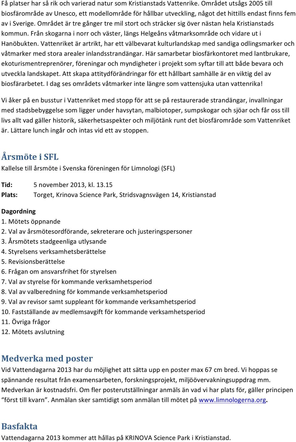 Området är tre gånger tre mil stort och sträcker sig över nästan hela Kristianstads kommun. Från skogarna i norr och väster, längs Helgeåns våtmarksområde och vidare ut i Hanöbukten.