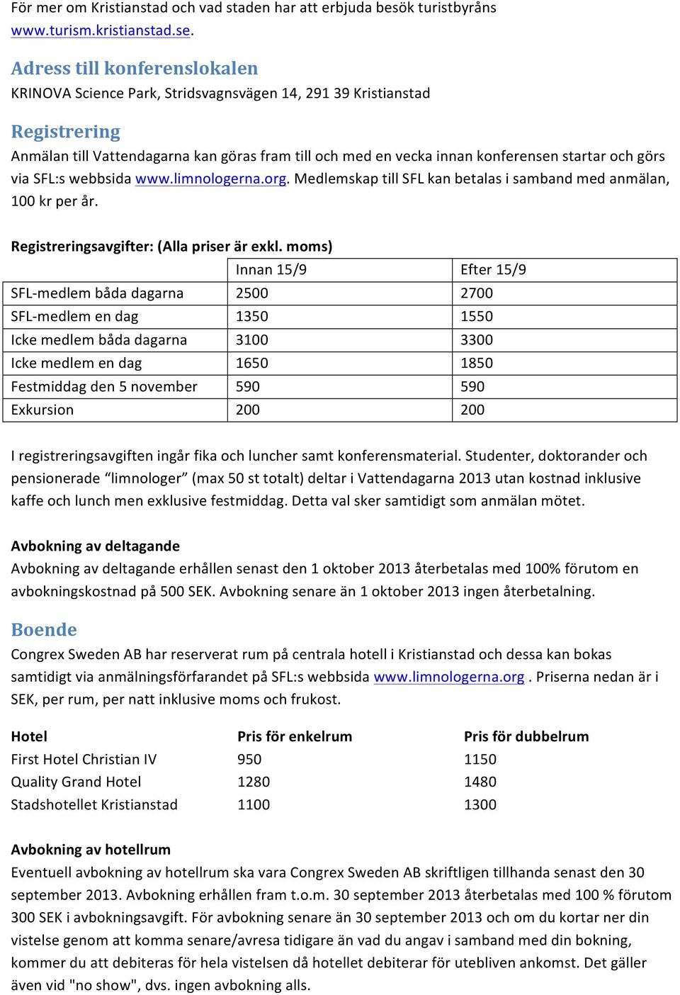 görs via SFL:s webbsida www.limnologerna.org. Medlemskap till SFL kan betalas i samband med anmälan, 100 kr per år. Registreringsavgifter: (Alla priser är exkl.