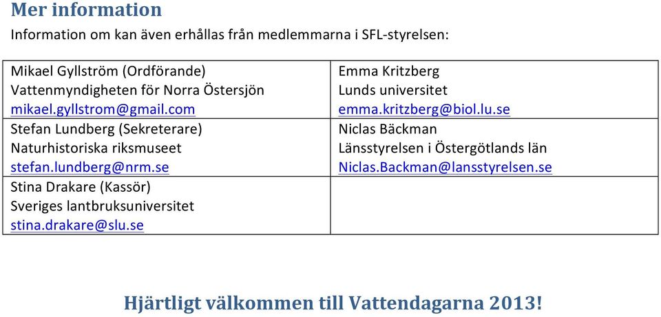 lundberg@nrm.se Stina Drakare (Kassör) Sveriges lantbruksuniversitet stina.drakare@slu.se Emma Kritzberg Lunds universitet emma.