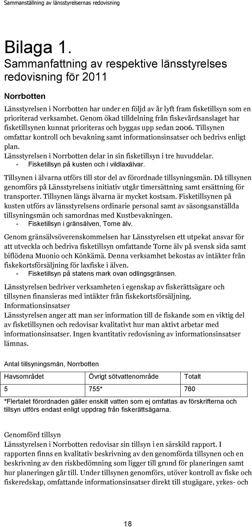 Tillsynen omfattar kontroll och bevakning samt informationsinsatser och bedrivs enligt plan. Länsstyrelsen i Norrbotten delar in sin fisketillsyn i tre huvuddelar.