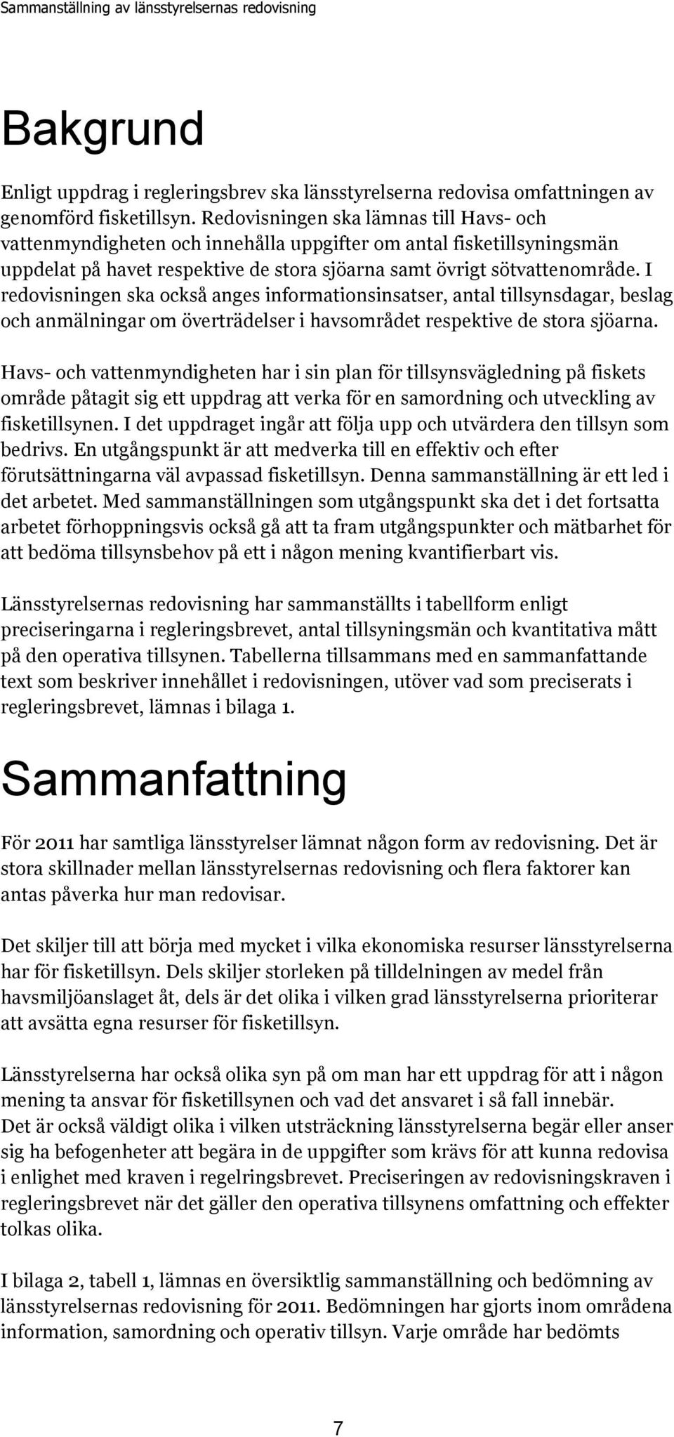 I redovisningen ska också anges informationsinsatser, antal tillsynsdagar, beslag och anmälningar om överträdelser i havsområdet respektive de stora sjöarna.