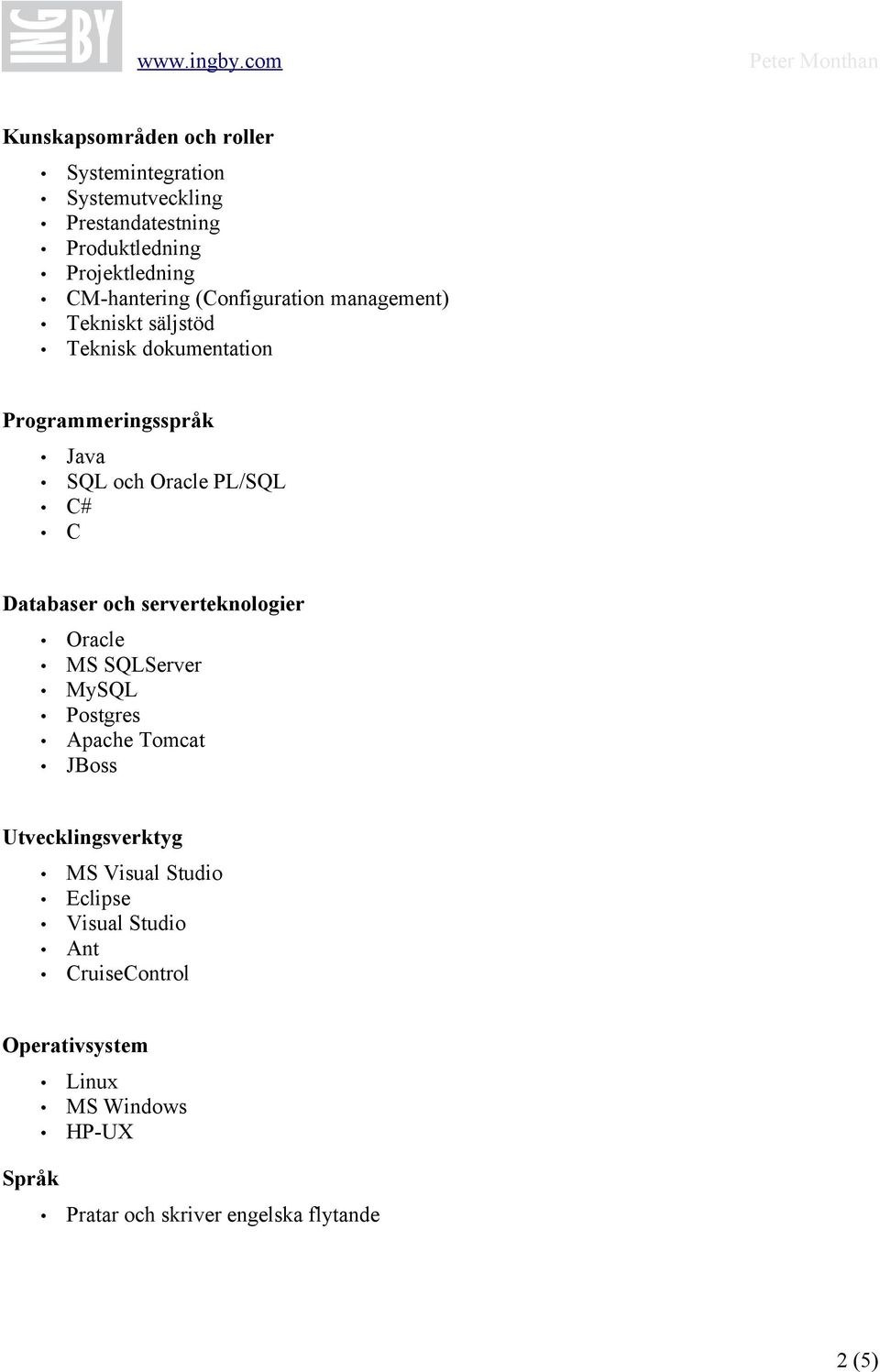 Databaser och serverteknologier Oracle MS SQLServer MySQL Postgres Apache Tomcat JBoss Utvecklingsverktyg MS Visual Studio