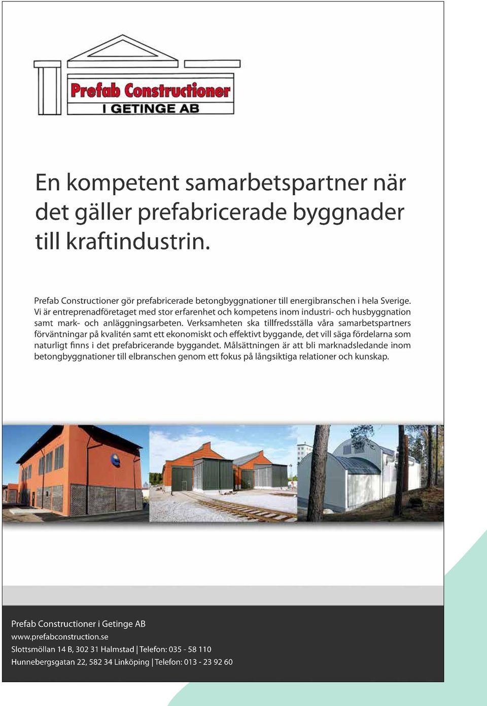 Verksamheten ska tillfredsställa våra samarbetspartners förväntningar på kvalitén samt ett ekonomiskt och effektivt byggande, det vill säga fördelarna som naturligt nns i det prefabricerande