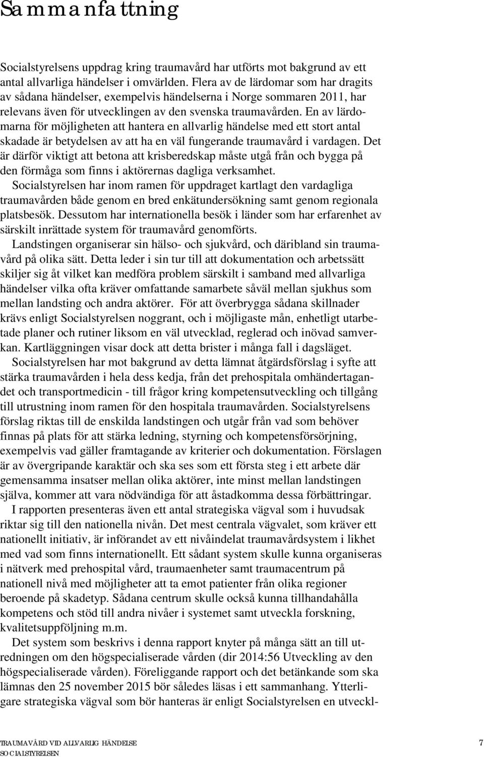 En av lärdomarna för möjligheten att hantera en allvarlig händelse med ett stort antal skadade är betydelsen av att ha en väl fungerande traumavård i vardagen.