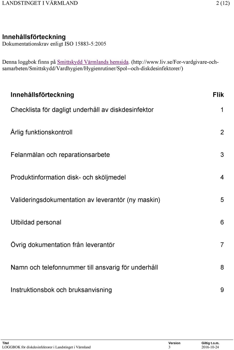 av diskdesinfektor 1 Årlig funktionskontroll 2 Felanmälan och reparationsarbete 3 Produktinformation disk- och sköljmedel 4 Valideringsdokumentation av