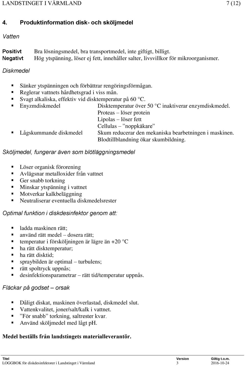 Svagt alkaliska, effektiv vid disktemperatur på 60 C. Enyzmdiskmedel Disktemperatur över 50 C inaktiverar enzymdiskmedel.