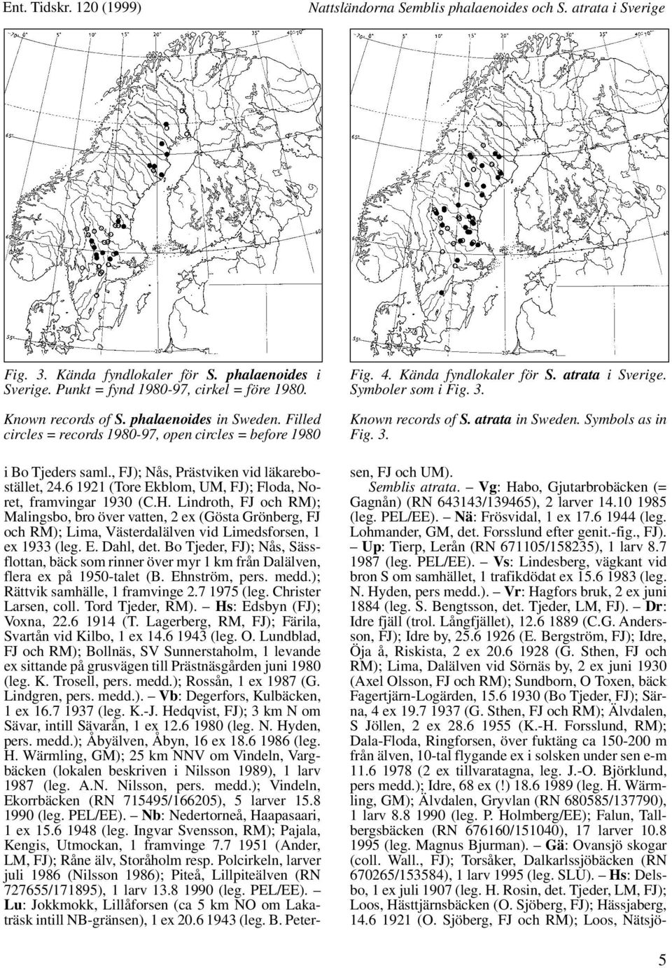 atrata in Sweden. Symbols as in Fig. 3. i Bo Tjeders saml., FJ); Nås, Prästviken vid läkarebostället, 24.6 1921 (Tore Ekblom, UM, FJ); Floda, Noret, framvingar 1930 (C.H.