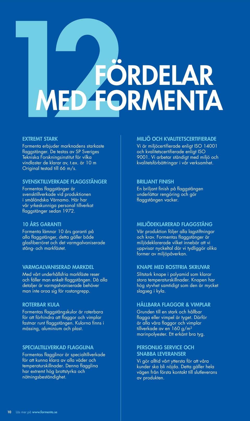 10 ÅRS GARANTI Formenta lämnar 10 års garanti på alla flaggstänger, detta gäller både glasfiberröret och det varmgalvaniserade stång- och markfästet.