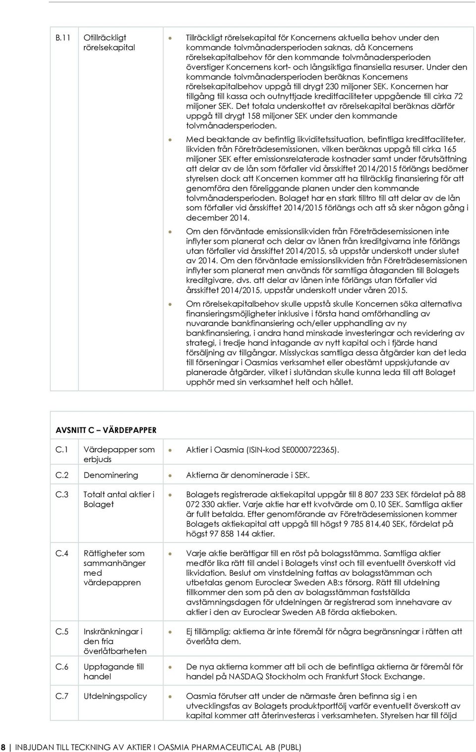 Under den kommande tolvmånadersperioden beräknas Koncernens rörelsekapitalbehov uppgå till drygt 230 miljoner SEK.