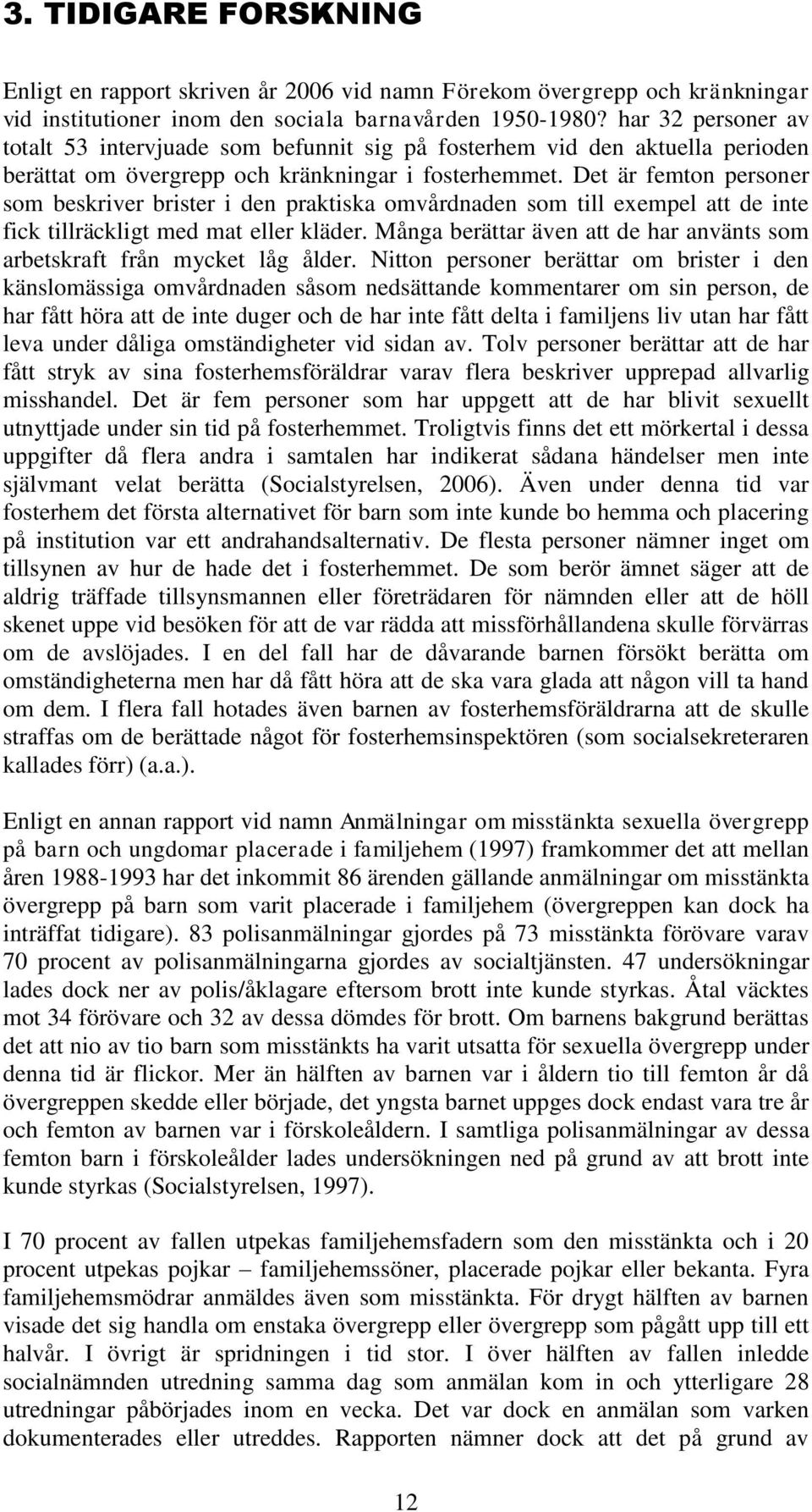 Det är femton personer som beskriver brister i den praktiska omvårdnaden som till exempel att de inte fick tillräckligt med mat eller kläder.