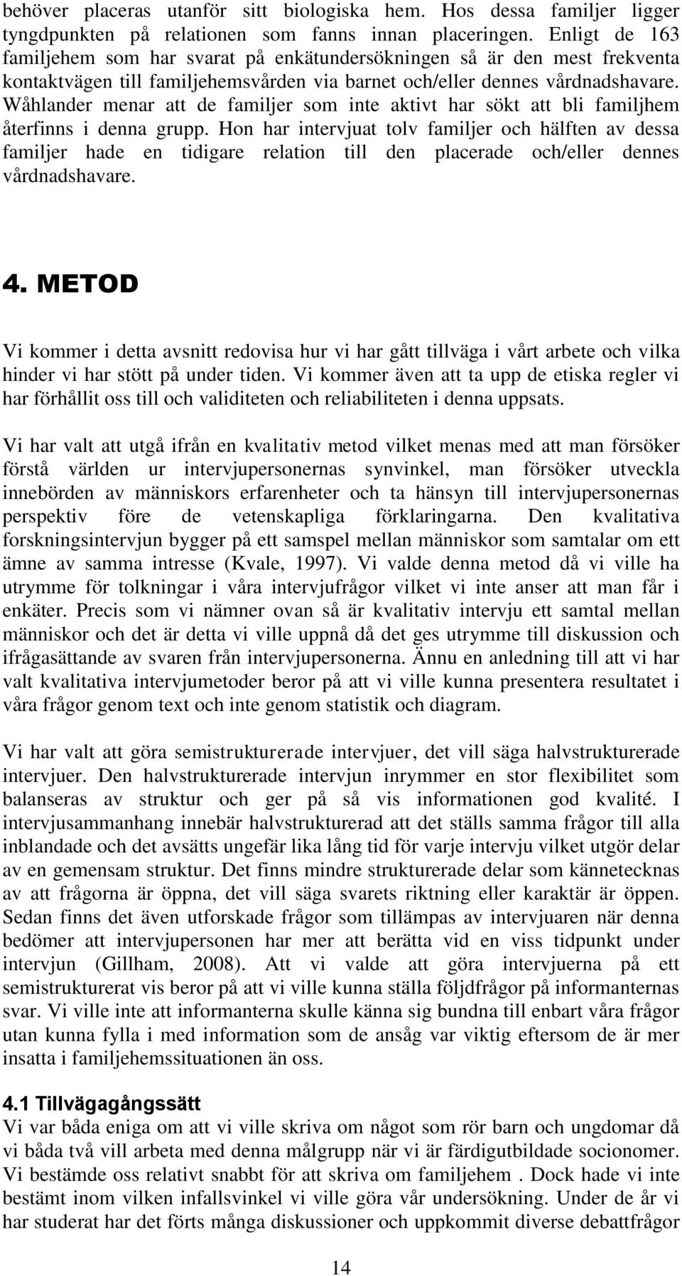 Wåhlander menar att de familjer som inte aktivt har sökt att bli familjhem återfinns i denna grupp.