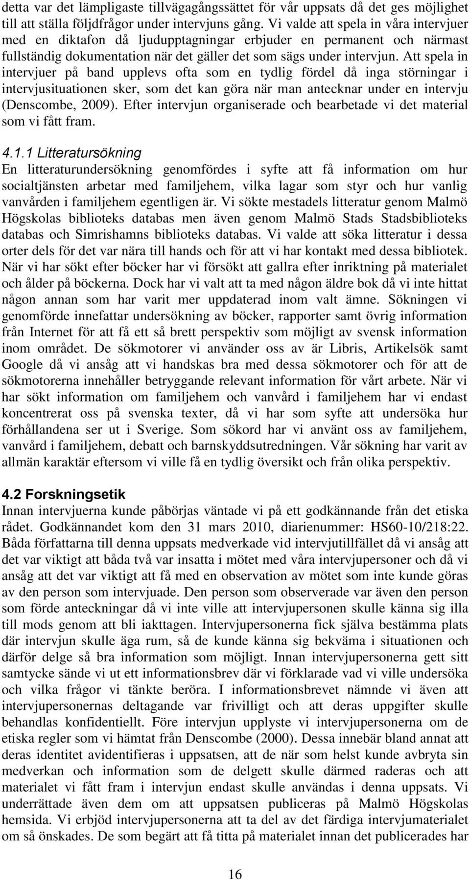 Att spela in intervjuer på band upplevs ofta som en tydlig fördel då inga störningar i intervjusituationen sker, som det kan göra när man antecknar under en intervju (Denscombe, 2009).