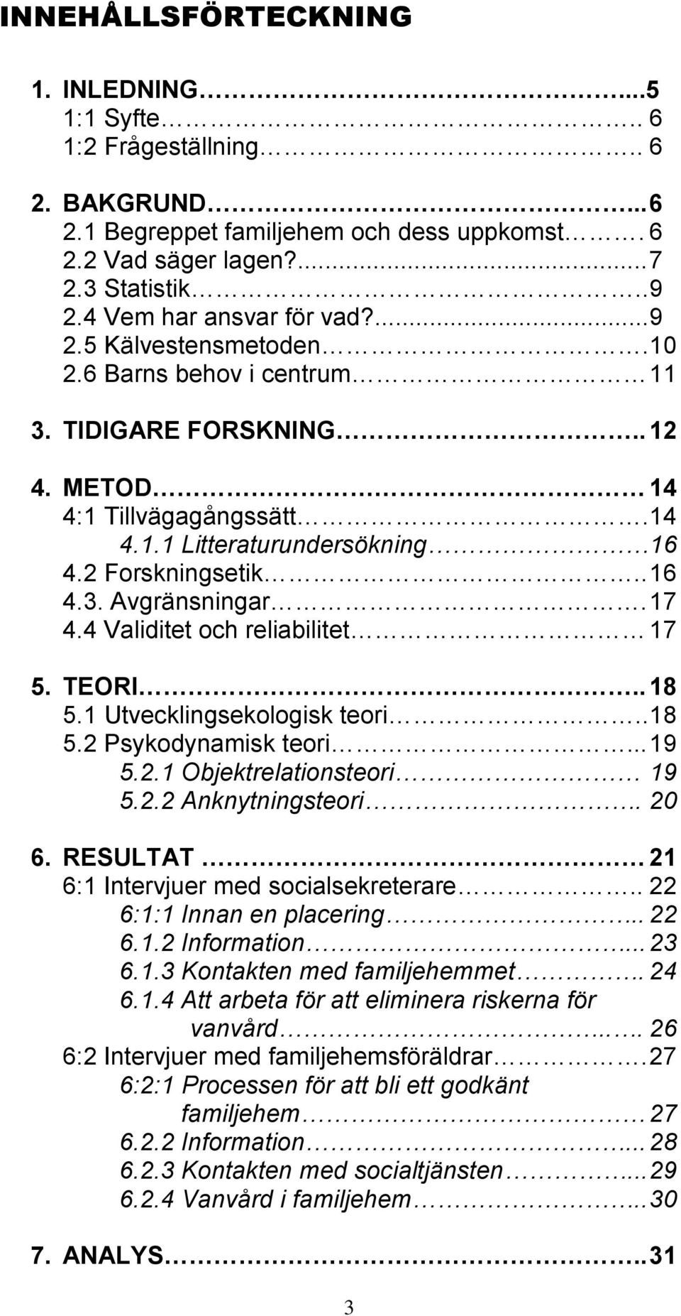 2 Forskningsetik.. 16 4.3. Avgränsningar. 17 4.4 Validitet och reliabilitet 17 5. TEORI.. 18 5.1 Utvecklingsekologisk teori.. 18 5.2 Psykodynamisk teori... 19 5.2.1 Objektrelationsteori 19 5.2.2 Anknytningsteori.