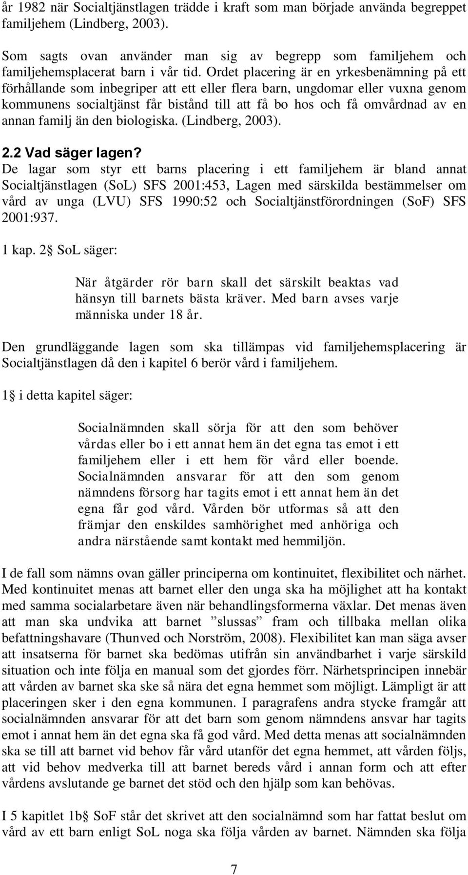 Ordet placering är en yrkesbenämning på ett förhållande som inbegriper att ett eller flera barn, ungdomar eller vuxna genom kommunens socialtjänst får bistånd till att få bo hos och få omvårdnad av