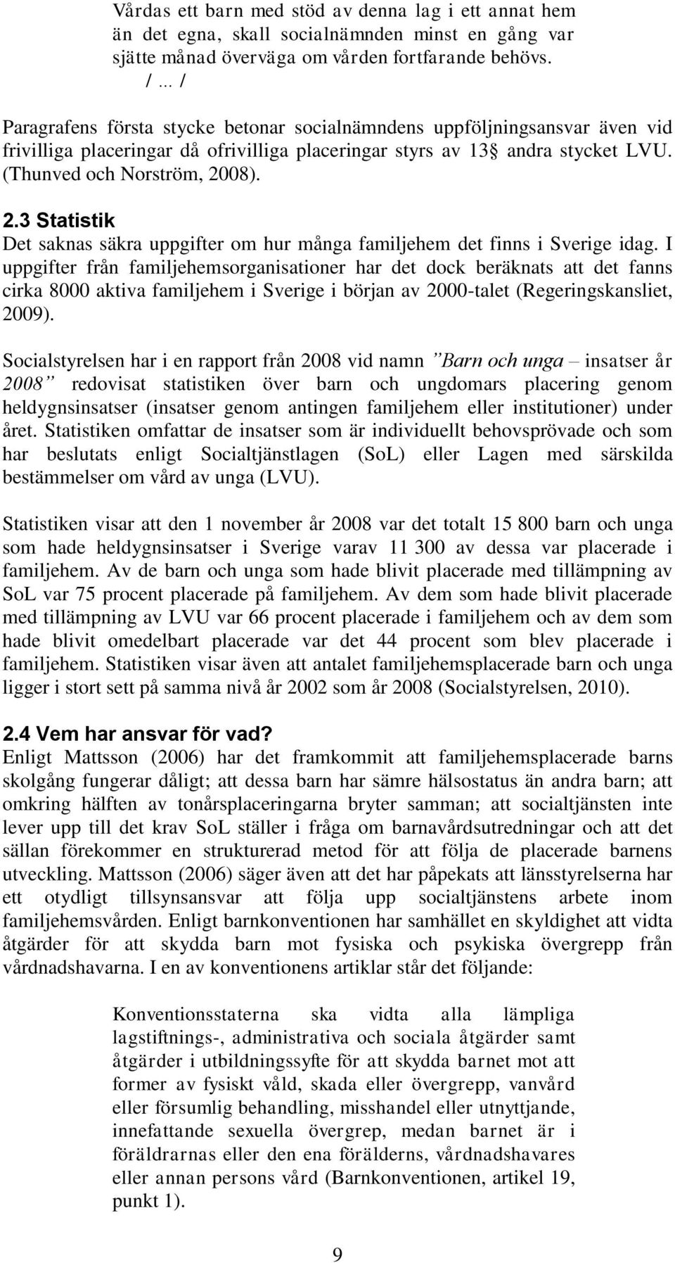 08). 2.3 Statistik Det saknas säkra uppgifter om hur många familjehem det finns i Sverige idag.