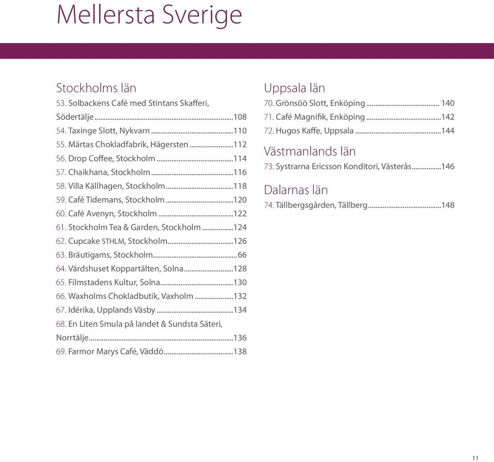 Cupcake STHLM, Stockholm...126 63. Bräutigams, Stockholm...66 64. Värdshuset Koppartälten, Solna...128 65. Filmstadens Kultur, Solna...130 66. Waxholms Chokladbutik, Vaxholm...132 67.