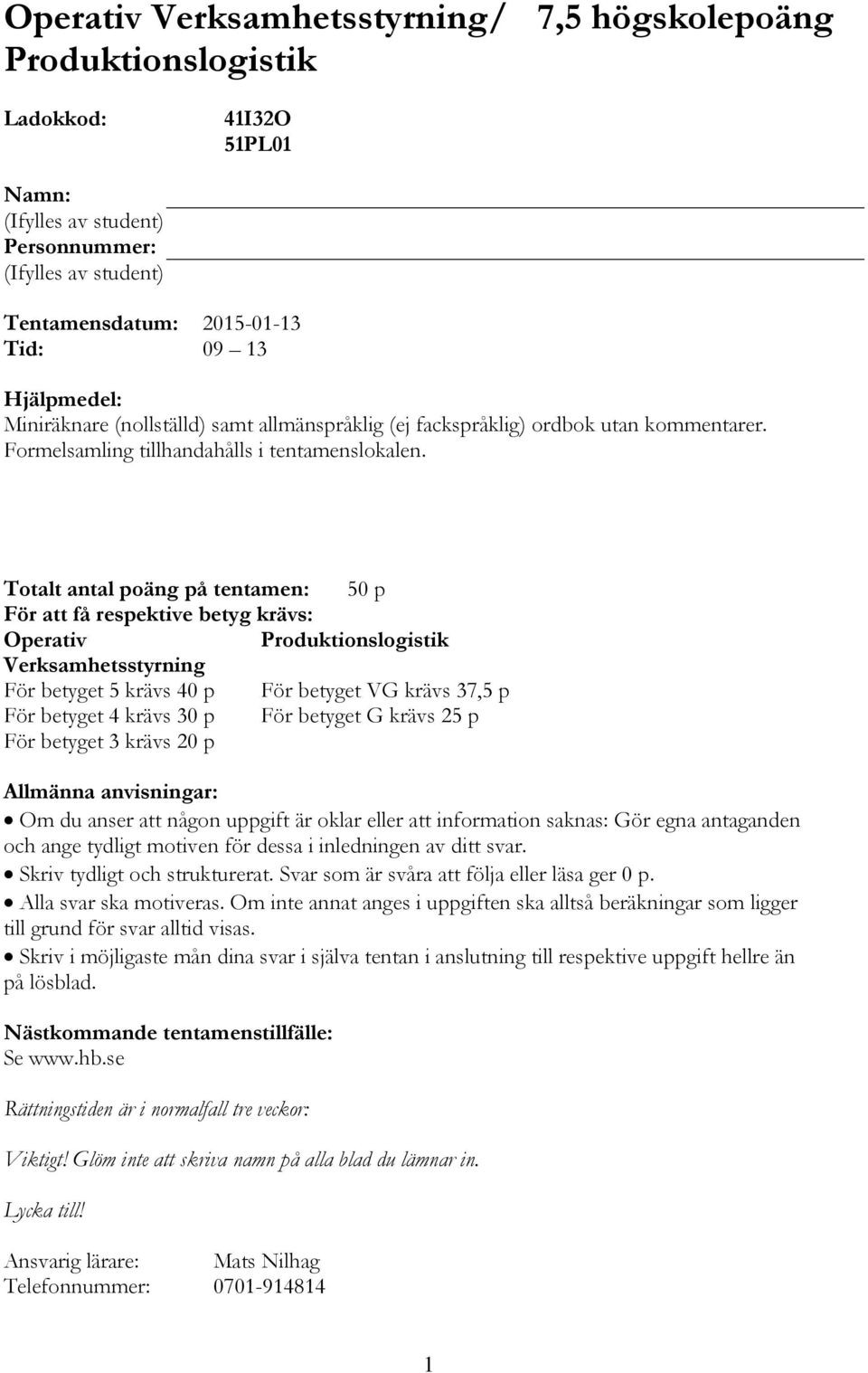 Totalt antal poäng på tentamen: 50 p För att få respektive betyg krävs: Operativ Produktionslogistik Verksamhetsstyrning För betyget 5 krävs 40 p För betyget VG krävs 37,5 p För betyget 4 krävs 30 p