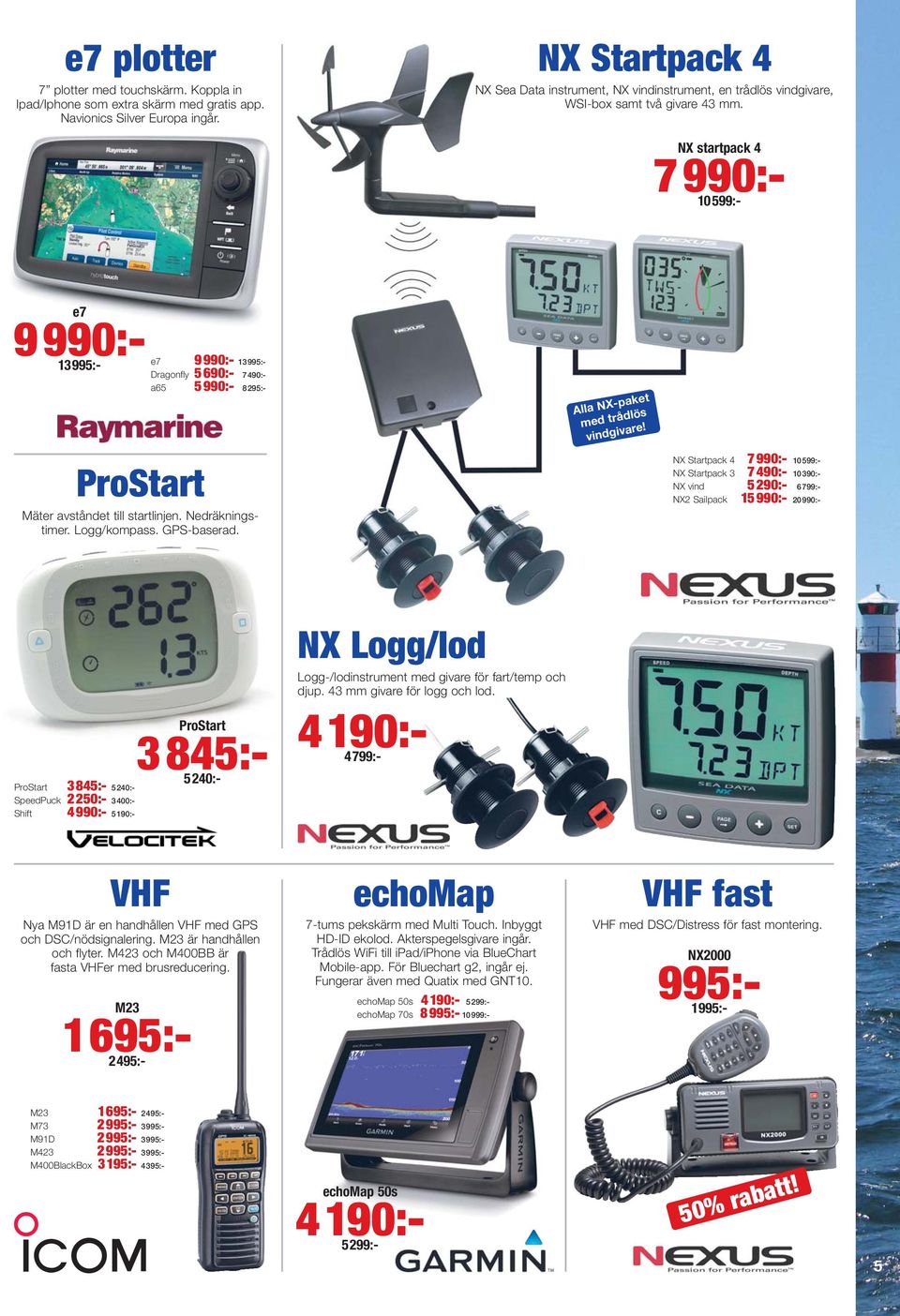 NX startpack 4 7990:- 10599:- e7 9990:- e7 9990:- 13 13 Dragonfly 5690:- 7490:- a65 5990:- 8295:- ProStart Mäter avståndet till startlinjen. Nedräkningstimer. Logg/kompass. GPS-baserad.