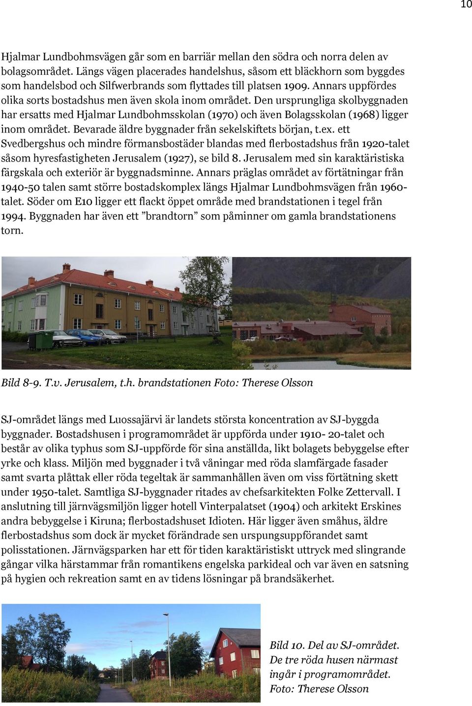 Annars uppfördes olika sorts bostadshus men även skola inom området. Den ursprungliga skolbyggnaden har ersatts med Hjalmar Lundbohmsskolan (1970) och även Bolagsskolan (1968) ligger inom området.