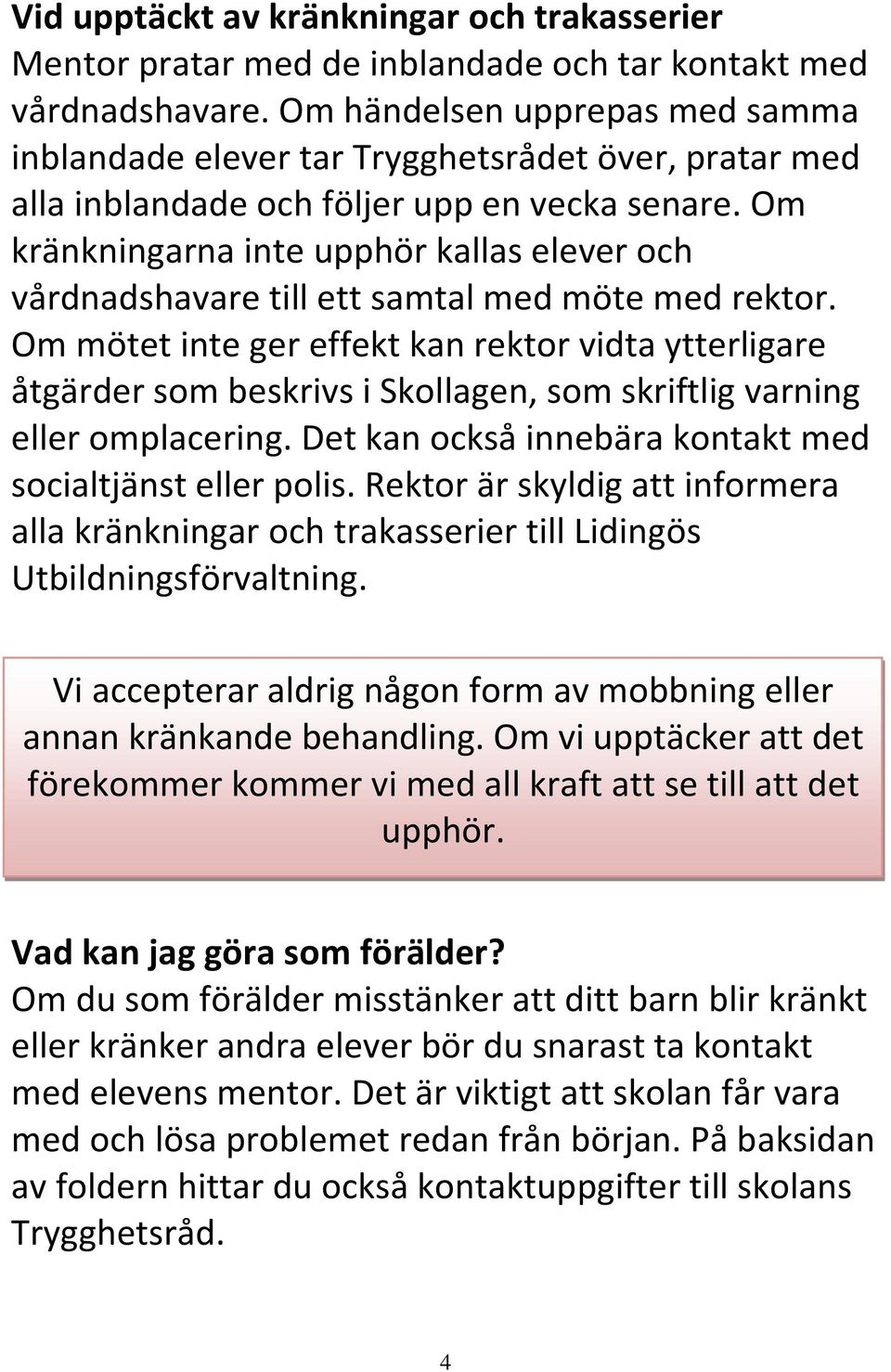 Om kränkningarna inte upphör kallas elever och vårdnadshavare till ett samtal med möte med rektor.