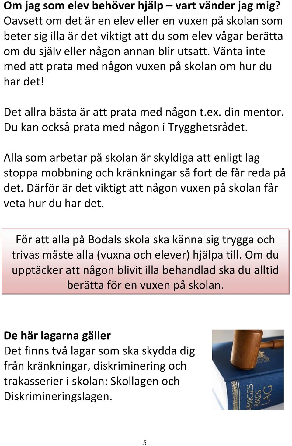 Vänta inte med att prata med någon vuxen på skolan om hur du har det! Det allra bästa är att prata med någon t.ex. din mentor. Du kan också prata med någon i Trygghetsrådet.