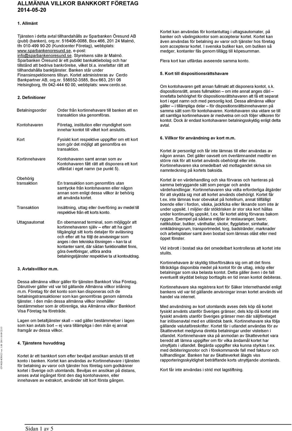 Sparbanken Öresund är ett publikt bankaktiebolag och har tillstånd att bedriva bankrörelse, vilket bl.a. innefattar rätt att tillhandahålla banktjänster. Banken står under Finansinspektionens tillsyn.