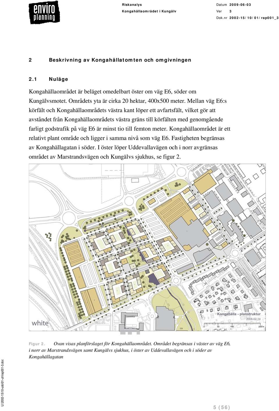 väg E6 är minst tio till femton meter. Kongahällaområdet är ett relativt plant område och ligger i samma nivå som väg E6. Fastigheten begränsas av Kongahällagatan i söder.