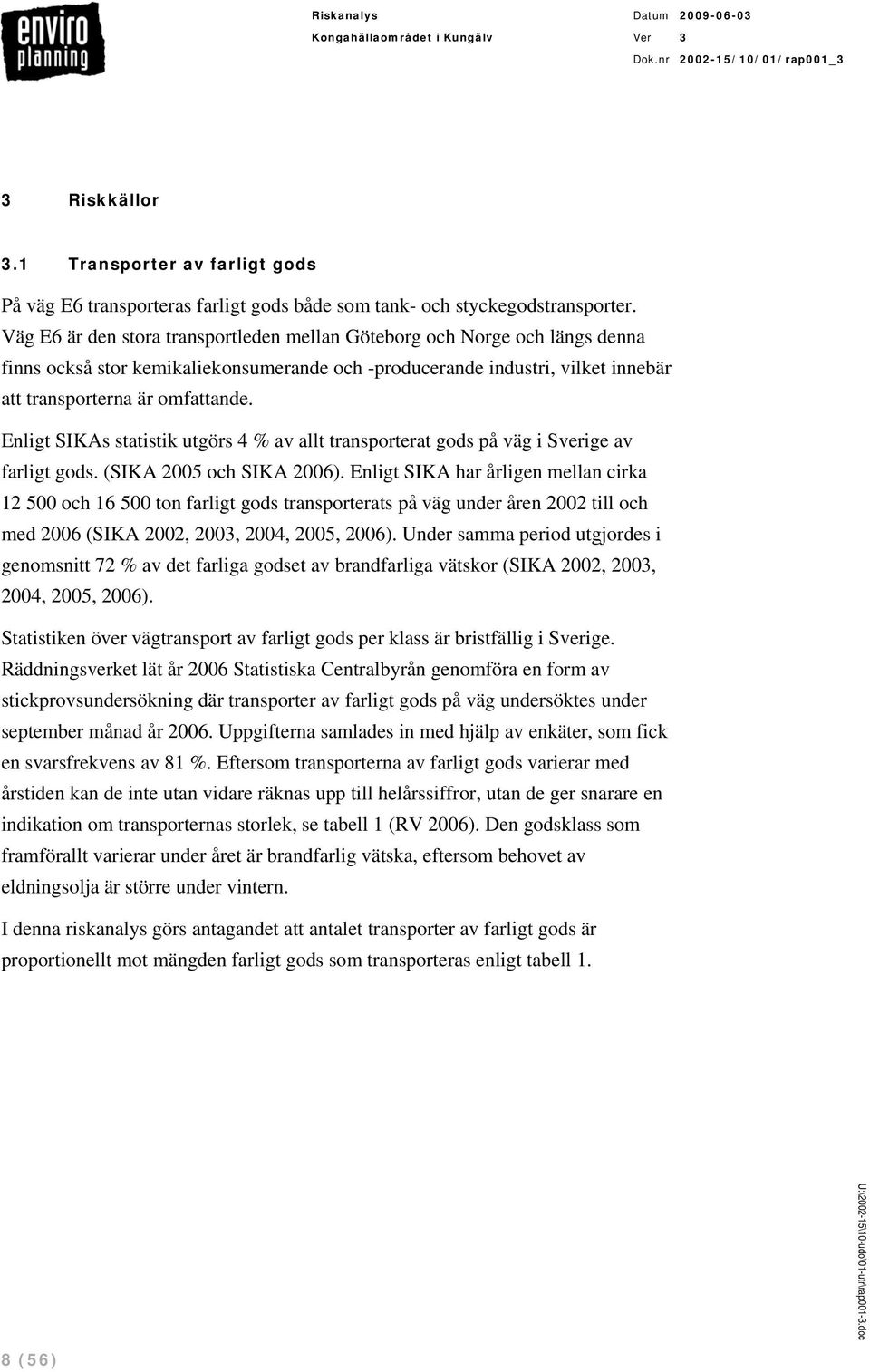 Enligt SIKAs statistik utgörs 4 % av allt transporterat gods på väg i Sverige av farligt gods. (SIKA 2005 och SIKA 2006).