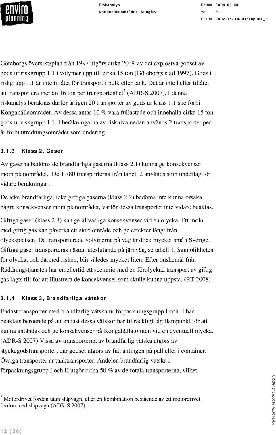 I denna riskanalys beräknas därför årligen 20 transporter av gods ur klass 1.1 ske förbi Kongahällaområdet. Av dessa antas 10 % vara fullastade och innehålla cirka 15 ton gods ur riskgrupp 1.1. I beräkningarna av risknivå nedan används 2 transporter per år förbi utredningsområdet som underlag.